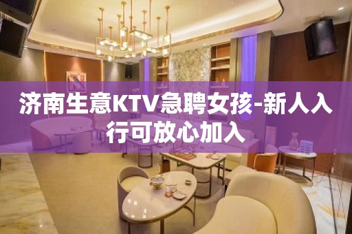 济南生意KTV急聘女孩-新人入行可放心加入