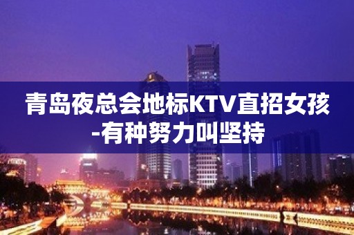 青岛夜总会地标KTV直招女孩-有种努力叫坚持