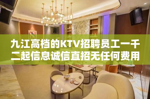 九江高档的KTV招聘员工一千二起信息诚信直招无任何费用