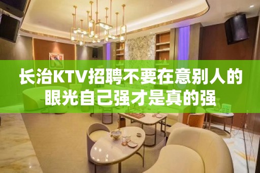 长治KTV招聘不要在意别人的眼光自己强才是真的强