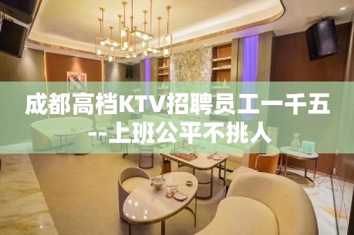 成都高档KTV招聘员工一千五 --上班公平不挑人