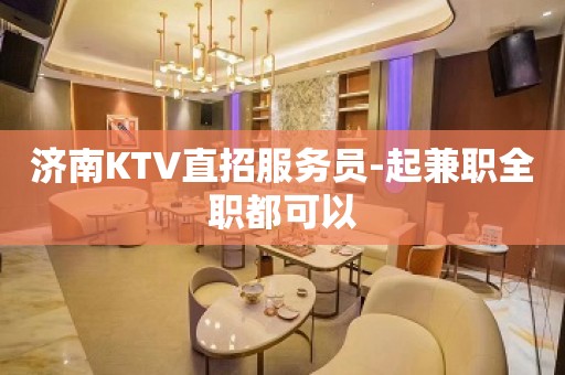 济南KTV直招服务员-起兼职全职都可以