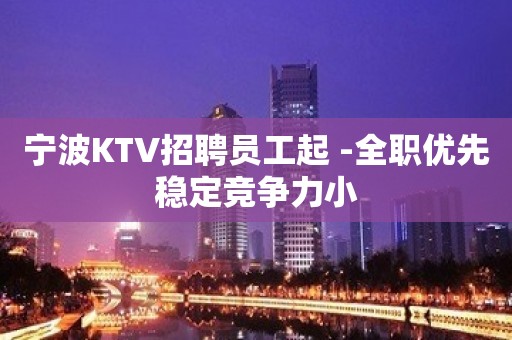 宁波KTV招聘员工起 -全职优先稳定竞争力小