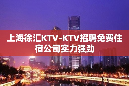 上海徐汇KTV-KTV招聘免费住宿公司实力强劲