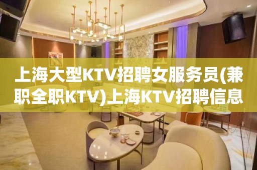 上海大型KTV招聘女服务员(兼职全职KTV)上海KTV招聘信息