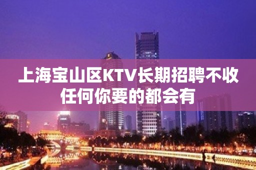 上海宝山区KTV长期招聘不收任何你要的都会有