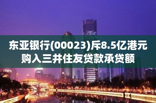 东亚银行(00023)斥8.5亿港元购入三井住友贷款承贷额