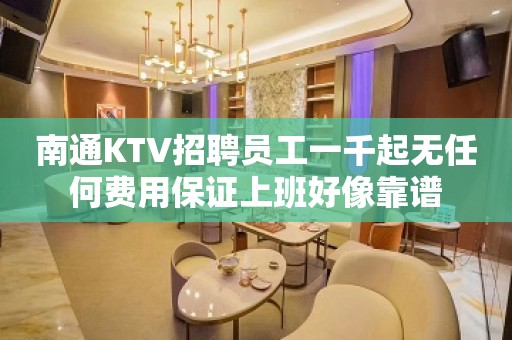 南通KTV招聘员工一千起无任何费用保证上班好像靠谱