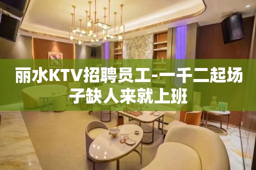 丽水KTV招聘员工-一千二起场子缺人来就上班