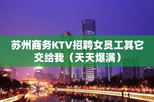 苏州商务KTV招聘女员工其它交给我（天天爆满）