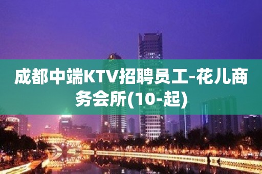 成都中端KTV招聘员工-花儿商务会所(10-起)