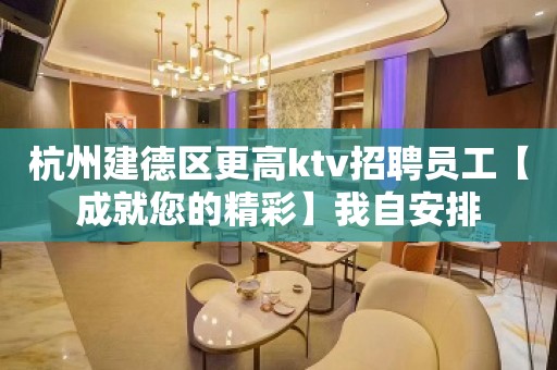 杭州建德区更高ktv招聘员工【成就您的精彩】我自安排