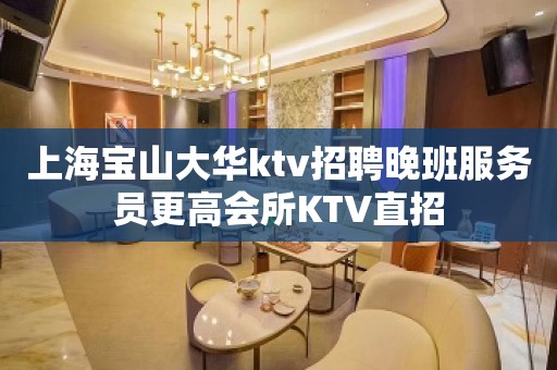 上海宝山大华ktv招聘晚班服务员更高会所KTV直招