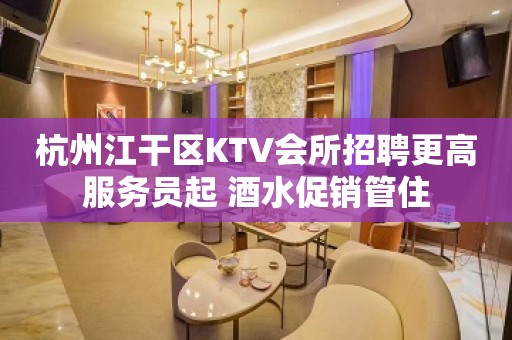 杭州江干区KTV会所招聘更高服务员起 酒水促销管住