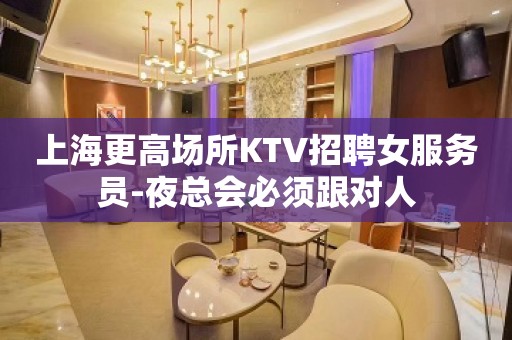 上海更高场所KTV招聘女服务员-夜总会必须跟对人