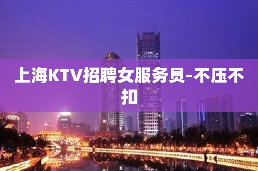 上海KTV招聘女服务员-不压不扣