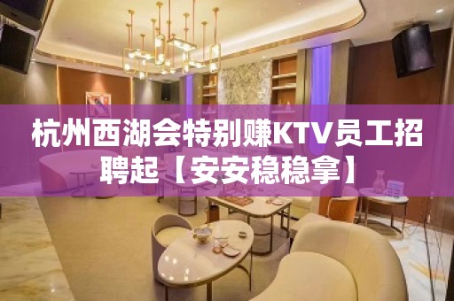 杭州西湖会特别赚KTV员工招聘起【安安稳稳拿】