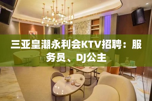 三亚皇潮永利会KTV招聘：服务员、DJ公主