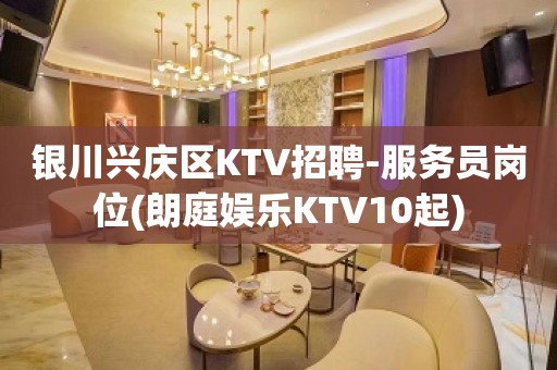 银川兴庆区KTV招聘-服务员岗位(朗庭娱乐KTV10起)