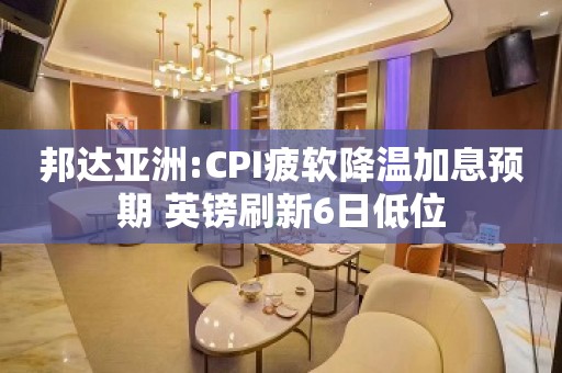 邦达亚洲:CPI疲软降温加息预期 英镑刷新6日低位