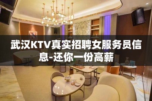 武汉KTV真实招聘女服务员信息-还你一份高薪