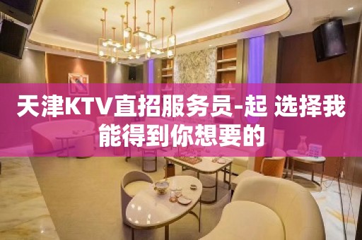 天津KTV直招服务员-起 选择我能得到你想要的