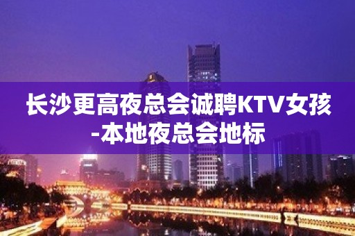 长沙更高夜总会诚聘KTV女孩-本地夜总会地标