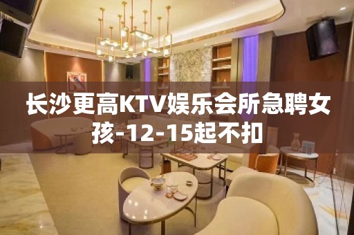 长沙更高KTV娱乐会所急聘女孩-12-15起不扣