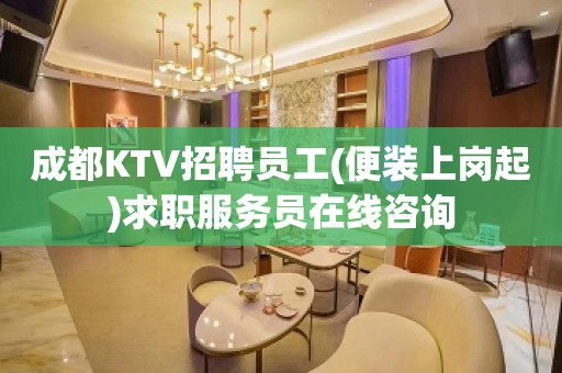 成都KTV招聘员工(便装上岗起)求职服务员在线咨询