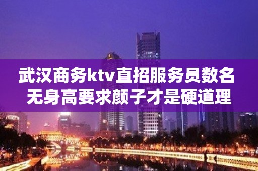 武汉商务ktv直招服务员数名 无身高要求颜子才是硬道理