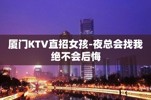 厦门KTV直招女孩-夜总会找我绝不会后悔