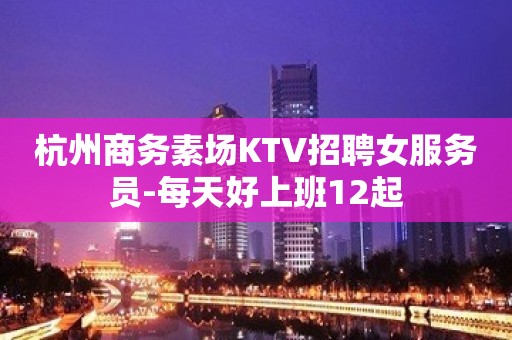 杭州商务素场KTV招聘女服务员-每天好上班12起