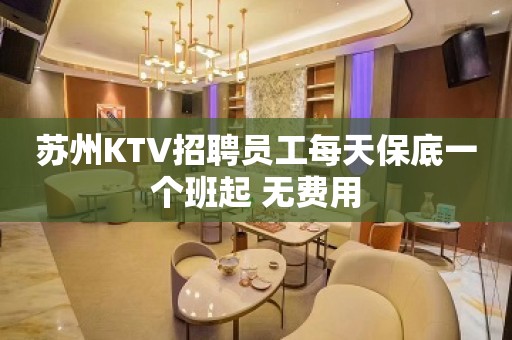 苏州KTV招聘员工每天保底一个班起 无费用