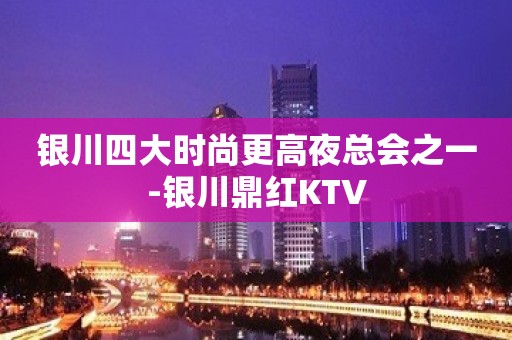 银川四大时尚更高夜总会之一-银川鼎红KTV