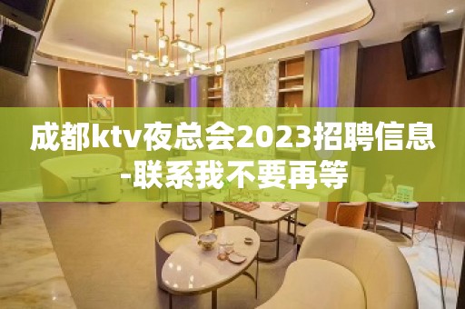 成都ktv夜总会2023招聘信息-联系我不要再等