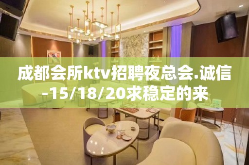 成都会所ktv招聘夜总会.诚信-15/18/20求稳定的来