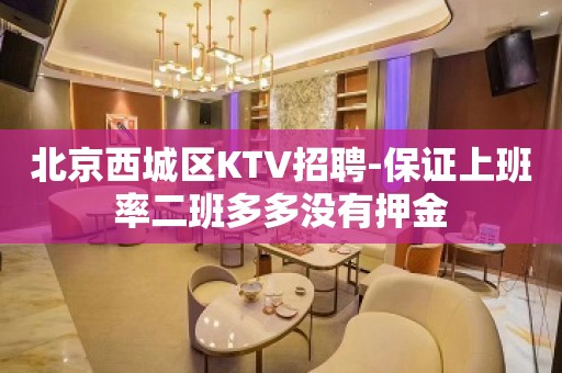 北京西城区KTV招聘-保证上班率二班多多没有押金