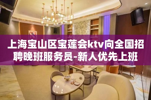 上海宝山区宝莲会ktv向全国招聘晚班服务员-新人优先上班