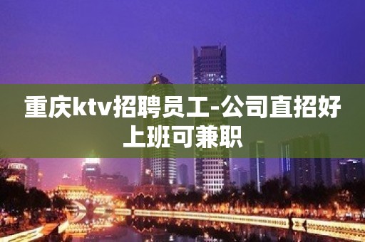 重庆ktv招聘员工-公司直招好上班可兼职