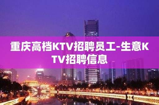 重庆高档KTV招聘员工-生意KTV招聘信息