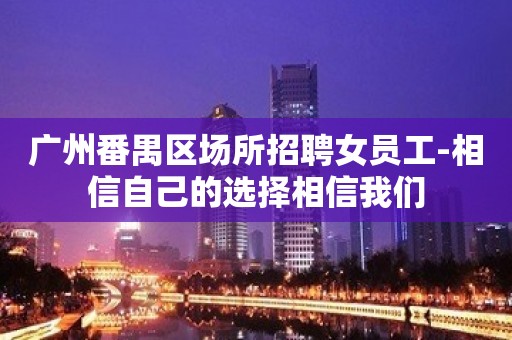 广州番禺区场所招聘女员工-相信自己的选择相信我们