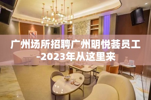 广州场所招聘广州明悦荟员工-2023年从这里来