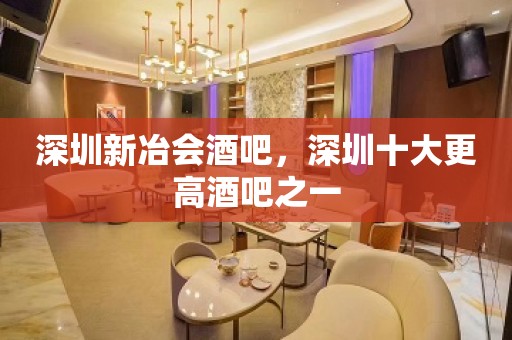 深圳新冶会酒吧，深圳十大更高酒吧之一