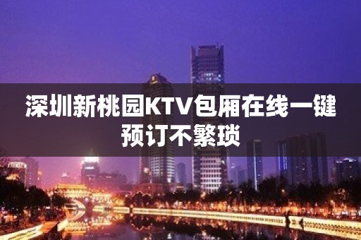 深圳新桃园KTV包厢在线一键预订不繁琐