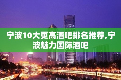 宁波10大更高酒吧排名推荐,宁波魅力国际酒吧