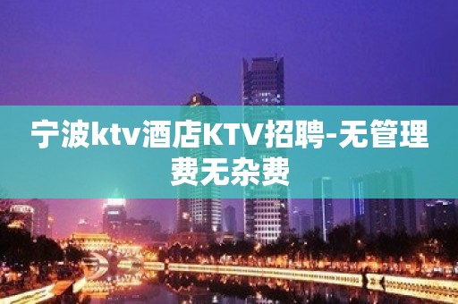 宁波ktv酒店KTV招聘-无管理费无杂费