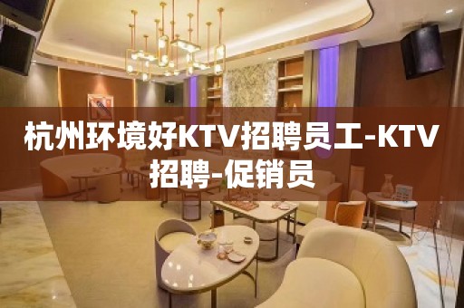 杭州环境好KTV招聘员工-KTV招聘-促销员