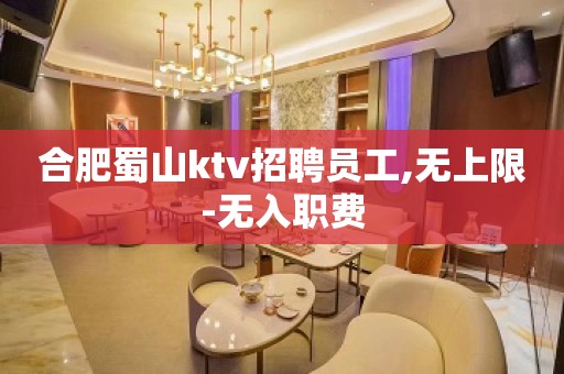 合肥蜀山ktv招聘员工,无上限-无入职费