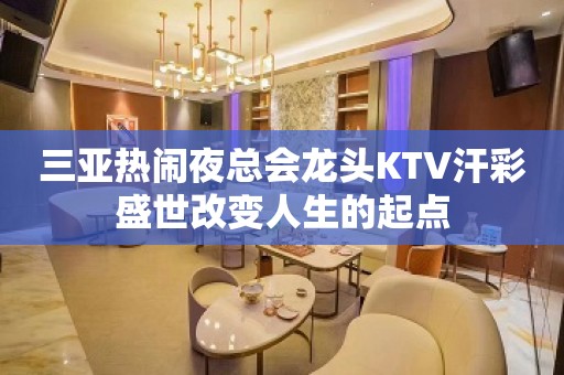 三亚热闹夜总会龙头KTV汗彩盛世改变人生的起点