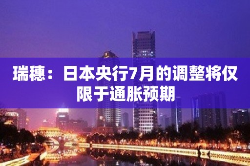 瑞穗：日本央行7月的调整将仅限于通胀预期